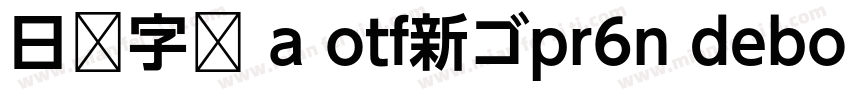 日语字库 a otf新ゴpr6n debold字体转换